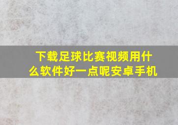 下载足球比赛视频用什么软件好一点呢安卓手机