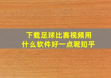 下载足球比赛视频用什么软件好一点呢知乎