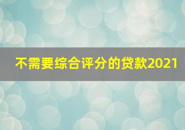 不需要综合评分的贷款2021