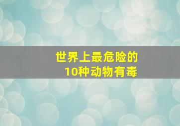 世界上最危险的10种动物有毒