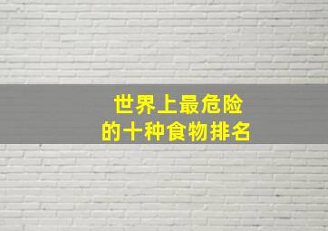 世界上最危险的十种食物排名