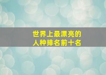 世界上最漂亮的人种排名前十名