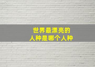 世界最漂亮的人种是哪个人种