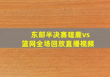 东部半决赛雄鹿vs篮网全场回放直播视频