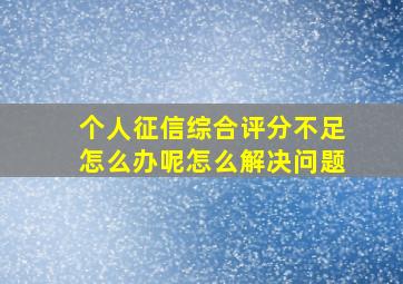 个人征信综合评分不足怎么办呢怎么解决问题