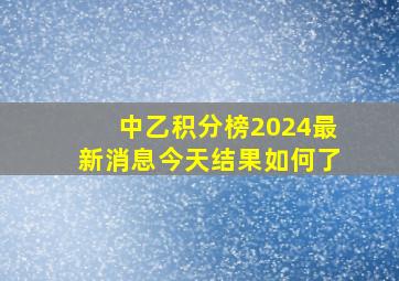 中乙积分榜2024最新消息今天结果如何了