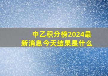 中乙积分榜2024最新消息今天结果是什么