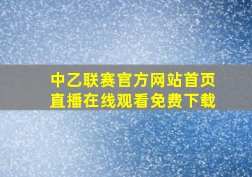 中乙联赛官方网站首页直播在线观看免费下载