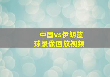 中国vs伊朗篮球录像回放视频