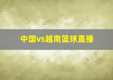 中国vs越南篮球直播