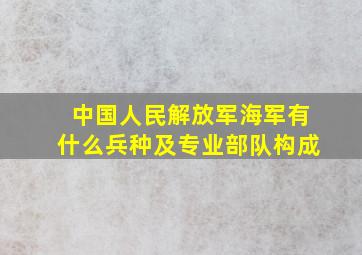 中国人民解放军海军有什么兵种及专业部队构成