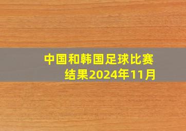 中国和韩国足球比赛结果2024年11月