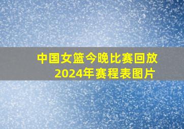 中国女篮今晚比赛回放2024年赛程表图片