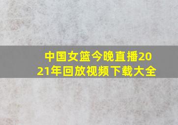 中国女篮今晚直播2021年回放视频下载大全