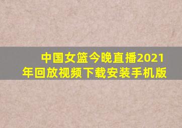 中国女篮今晚直播2021年回放视频下载安装手机版