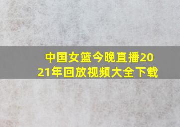 中国女篮今晚直播2021年回放视频大全下载