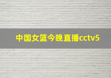 中国女篮今晚直播cctv5