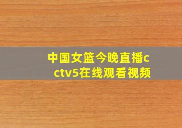 中国女篮今晚直播cctv5在线观看视频