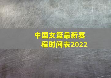 中国女篮最新赛程时间表2022