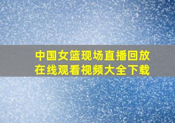 中国女篮现场直播回放在线观看视频大全下载