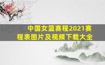 中国女篮赛程2021赛程表图片及视频下载大全