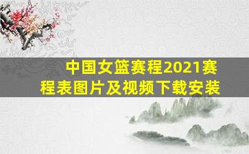 中国女篮赛程2021赛程表图片及视频下载安装