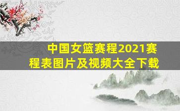 中国女篮赛程2021赛程表图片及视频大全下载