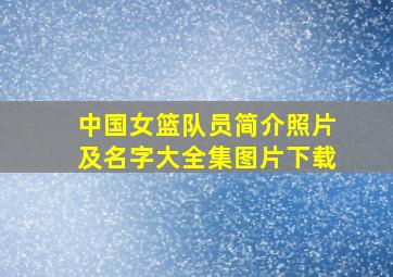 中国女篮队员简介照片及名字大全集图片下载