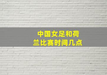 中国女足和荷兰比赛时间几点