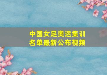 中国女足奥运集训名单最新公布视频