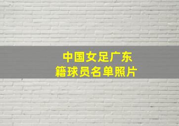 中国女足广东籍球员名单照片