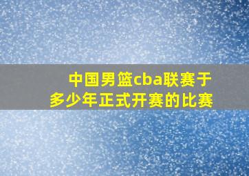 中国男篮cba联赛于多少年正式开赛的比赛