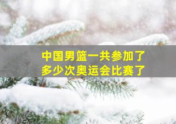 中国男篮一共参加了多少次奥运会比赛了