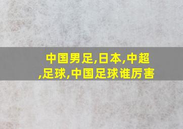 中国男足,日本,中超,足球,中国足球谁厉害