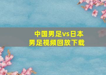 中国男足vs日本男足视频回放下载