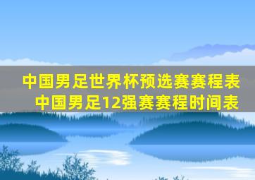 中国男足世界杯预选赛赛程表中国男足12强赛赛程时间表