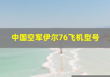 中国空军伊尔76飞机型号