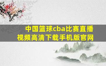 中国篮球cba比赛直播视频高清下载手机版官网