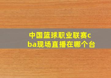 中国篮球职业联赛cba现场直播在哪个台