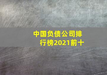 中国负债公司排行榜2021前十