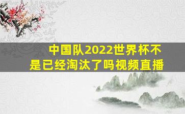 中国队2022世界杯不是已经淘汰了吗视频直播