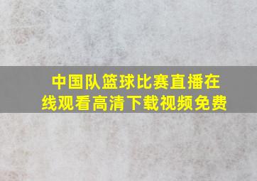 中国队篮球比赛直播在线观看高清下载视频免费