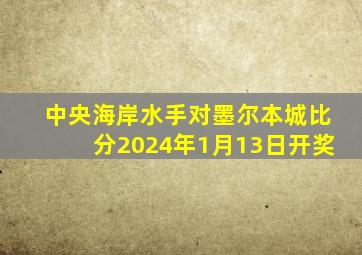 中央海岸水手对墨尔本城比分2024年1月13日开奖