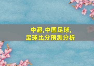 中超,中国足球,足球比分预测分析