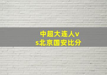 中超大连人vs北京国安比分