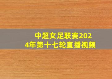 中超女足联赛2024年第十七轮直播视频