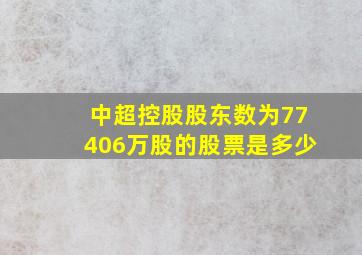 中超控股股东数为77406万股的股票是多少