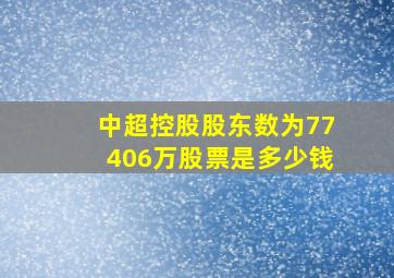 中超控股股东数为77406万股票是多少钱