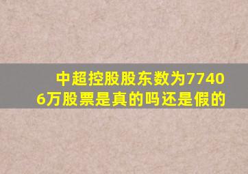 中超控股股东数为77406万股票是真的吗还是假的