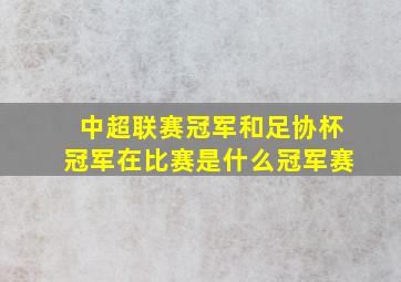 中超联赛冠军和足协杯冠军在比赛是什么冠军赛